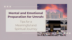 Mental and Emotional Preparation for Umrah: Tips for a Meaningful and Spiritual Journey